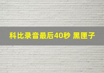 科比录音最后40秒 黑匣子